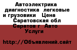 Автоэлектрика, диагностика, легковые и грузовики › Цена ­ 1 000 - Саратовская обл., Саратов г. Авто » Услуги   